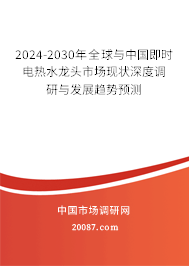 2024-2030年全球与中国即时电热水龙头市场现状深度调研与发展趋势预测