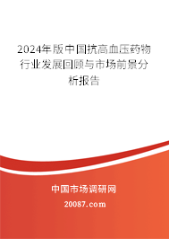 2024年版中国抗高血压药物行业发展回顾与市场前景分析报告