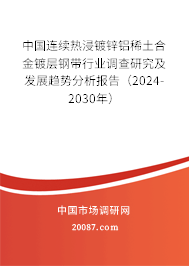 中国连续热浸镀锌铝稀土合金镀层钢带行业调查研究及发展趋势分析报告（2024-2030年）