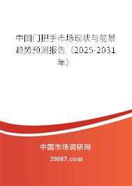 中国门把手市场现状与前景趋势预测报告(2025-2031年) 中国门把手市场现状与前景趋势预测报告(2025-2031年)
