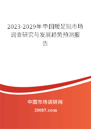 2023-2029年中国暖足贴市场调查研究与发展趋势预测报告