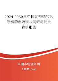 2024-2030年中国葡萄糖酸钙原料药市场现状调研与前景趋势报告