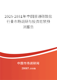 2025-2031年中国普通硅酸盐行业市场调研与投资前景预测报告 2025-2031年中国普通硅酸盐行业市场调研与投资前景预测报告
