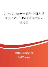 2024-2030年全球与中国人凝血因子VIII市场研究及趋势分析报告 2024-2030年全球与中国人凝血因子VIII市场研究及趋势分析报告