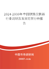 2024-2030年中国铁路交换器行业调研及发展前景分析报告