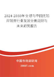 2024-2030年全球与中国无铅焊锡膏行业发展全面调研与未来趋势报告