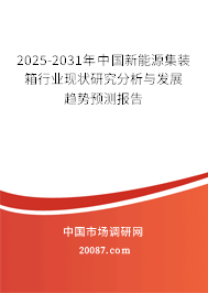 2025-2031年中国新能源集装箱行业现状研究分析与发展趋势预测报告 2025-2031年中国新能源集装箱行业现状研究分析与发展趋势预测报告
