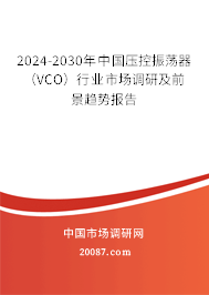 2024-2030年中国压控振荡器（VCO）行业市场调研及前景趋势报告