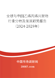 全球与中国乙烯丙烯共聚物行业分析及发展趋势报告（2024-2029年）