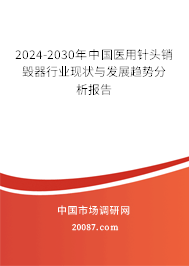 2024-2030年中国医用针头销毁器行业现状与发展趋势分析报告