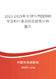 2023-2029年全球与中国预糊化淀粉行业调研及趋势分析报告