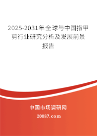 2025-2031年全球与中国指甲剪行业研究分析及发展前景报告 2025-2031年全球与中国指甲剪行业研究分析及发展前景报告