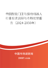 中国智能门卫与接待机器人行业现状调研与市场前景报告（2024-2030年）