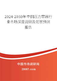 2024-2030年中国压力容器行业市场深度调研及前景预测报告