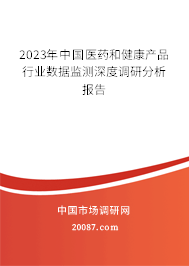 2023年中国医药和健康产品行业数据监测深度调研分析报告