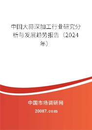 中国大蒜深加工行业研究分析与发展趋势报告（2024年）