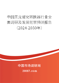 中国三元催化转换器行业全面调研及发展前景预测报告（2024-2030年）