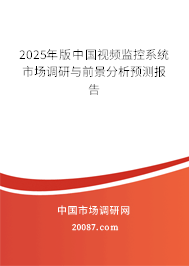 2025年版中国视频监控系统市场调研与前景分析预测报告 2025年版中国视频监控系统市场调研与前景分析预测报告