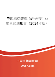 中国脂肪酸市场调研与行业前景预测报告（2024年版）