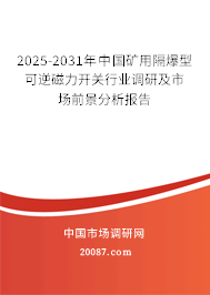 2025-2031年中国矿用隔爆型可逆磁力开关行业调研及市场前景分析报告 2025-2031年中国矿用隔爆型可逆磁力开关行业调研及市场前景分析报告