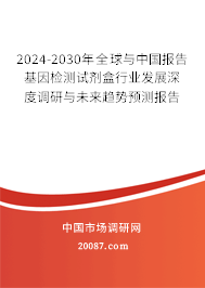 2024-2030年全球与中国报告基因检测试剂盒行业发展深度调研与未来趋势预测报告