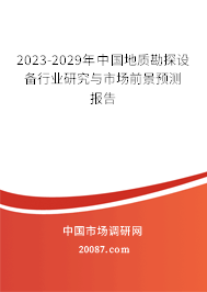 2023-2029年中国地质勘探设备行业研究与市场前景预测报告