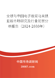 全球与中国电子级双马来酰亚胺市场研究及行业前景分析报告（2024-2030年）