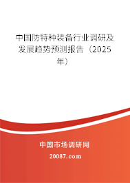 中国防特种装备行业调研及发展趋势预测报告(2025年) 中国防特种装备行业调研及发展趋势预测报告(2025年)