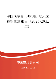 中国防雾剂市场调研及未来趋势预测报告(2025-2031年) 中国防雾剂市场调研及未来趋势预测报告(2025-2031年)
