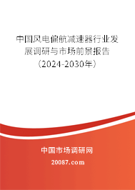 中国风电偏航减速器行业发展调研与市场前景报告（2024-2030年）