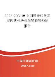 2025-2031年中国风能设备发展现状分析与前景趋势预测报告 2025-2031年中国风能设备发展现状分析与前景趋势预测报告