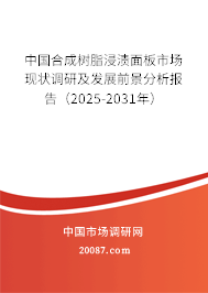 中国合成树脂浸渍面板市场现状调研及发展前景分析报告(2025-2031年) 中国合成树脂浸渍面板市场现状调研及发展前景分析报告(2025-2031年)