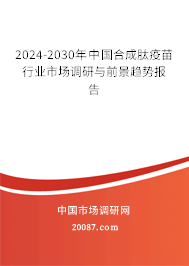 2024-2030年中国合成肽疫苗行业市场调研与前景趋势报告