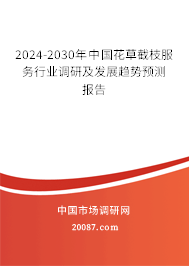 2024-2030年中国花草截枝服务行业调研及发展趋势预测报告