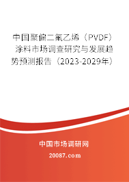 中国聚偏二氟乙烯（PVDF）涂料市场调查研究与发展趋势预测报告（2023-2029年）