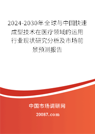 2024-2030年全球与中国快速成型技术在医疗领域的运用行业现状研究分析及市场前景预测报告