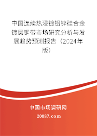 中国连续热浸镀铝锌硅合金镀层钢带市场研究分析与发展趋势预测报告（2024年版）