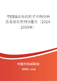 中国描金电视柜子市场剖析及发展前景预测报告（2024-2030年）