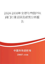 2024-2030年全球与中国PFA阀门行业调研及趋势分析报告