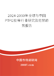 2024-2030年全球与中国PTFE胶带行业研究及前景趋势报告