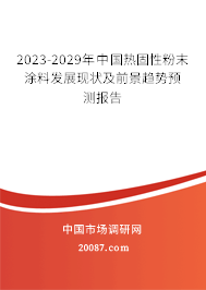 2023-2029年中国热固性粉末涂料发展现状及前景趋势预测报告