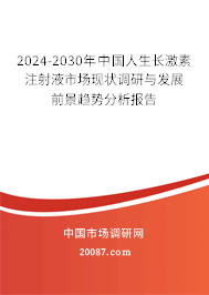 2024-2030年中国人生长激素注射液市场现状调研与发展前景趋势分析报告