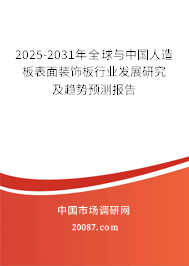 2025-2031年全球与中国人造板表面装饰板行业发展研究及趋势预测报告 2025-2031年全球与中国人造板表面装饰板行业发展研究及趋势预测报告