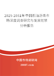 2025-2031年中国石油沥青市场深度调查研究与发展前景分析报告 2025-2031年中国石油沥青市场深度调查研究与发展前景分析报告