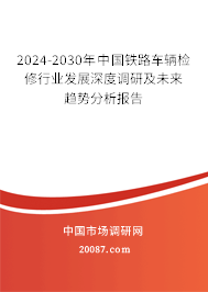 2024-2030年中国铁路车辆检修行业发展深度调研及未来趋势分析报告