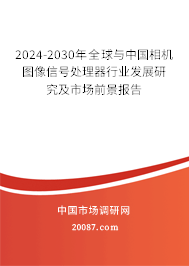 2024-2030年全球与中国相机图像信号处理器行业发展研究及市场前景报告