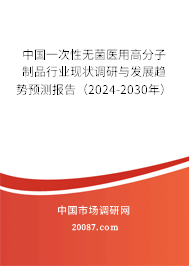 中国一次性无菌医用高分子制品行业现状调研与发展趋势预测报告（2024-2030年）