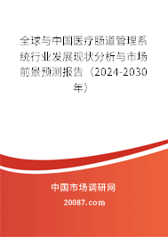 全球与中国医疗肠道管理系统行业发展现状分析与市场前景预测报告（2024-2030年）