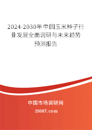 2024-2030年中国玉米种子行业发展全面调研与未来趋势预测报告