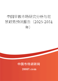 中国早教市场研究分析与前景趋势预测报告(2025-2031年) 中国早教市场研究分析与前景趋势预测报告(2025-2031年)